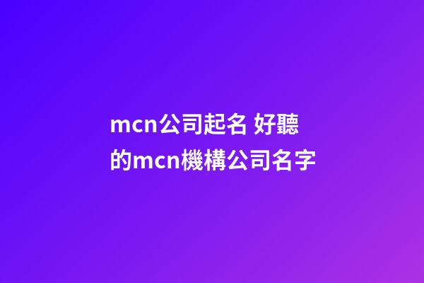 mcn公司起名 好聽的mcn機構公司名字-第1張-公司起名-玄機派